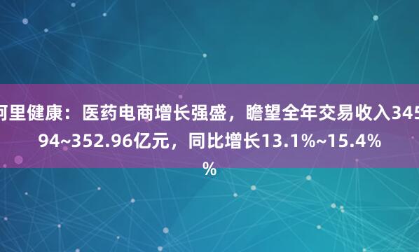 阿里健康：医药电商增长强盛，瞻望全年交易收入345.94~352.96亿元，同比增长13.1%~15.4%