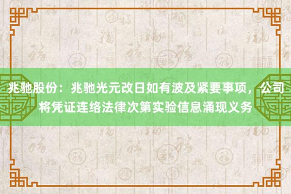 兆驰股份：兆驰光元改日如有波及紧要事项，公司将凭证连络法律次第实验信息涌现义务