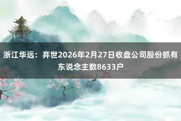 浙江华远：弃世2026年2月27日收盘公司股份抓有东说念主数8633户