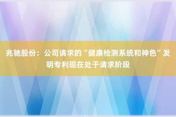 兆驰股份：公司请求的“健康检测系统和神色”发明专利现在处于请求阶段