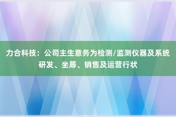 力合科技：公司主生意务为检测/监测仪器及系统研发、坐蓐、销售及运营行状