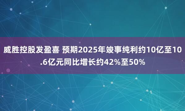 威胜控股发盈喜 预期2025年竣事纯利约10亿至10.6亿元同比增长约42%至50%