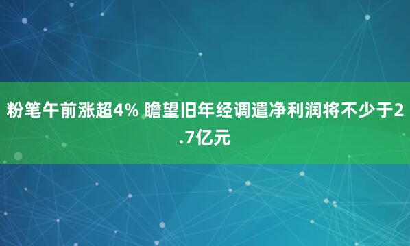 粉笔午前涨超4% 瞻望旧年经调遣净利润将不少于2.7亿元