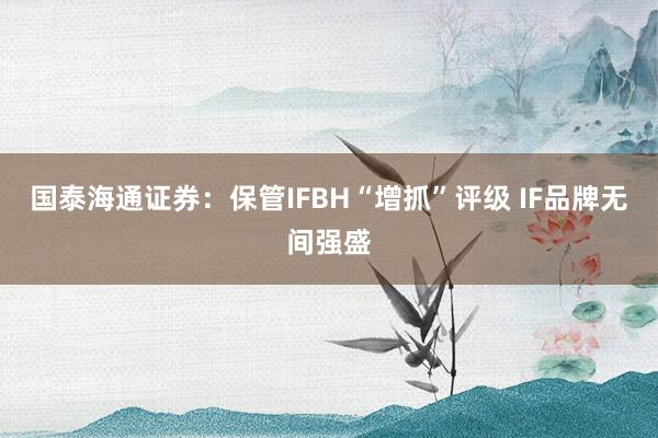 国泰海通证券：保管IFBH“增抓”评级 IF品牌无间强盛
