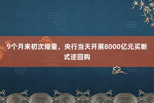 9个月来初次缩量，央行当天开展8000亿元买断式逆回购
