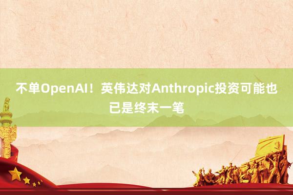 不单OpenAI！英伟达对Anthropic投资可能也已是终末一笔