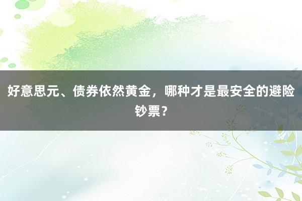 好意思元、债券依然黄金，哪种才是最安全的避险钞票？