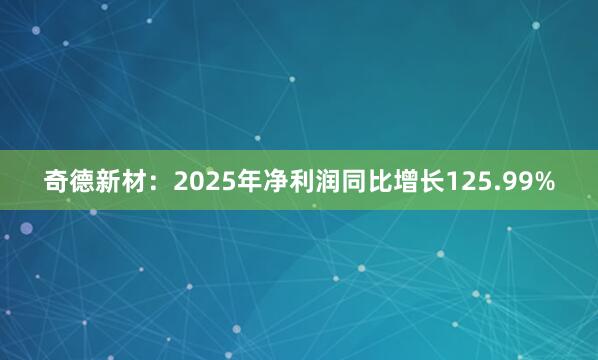 奇德新材：2025年净利润同比增长125.99%