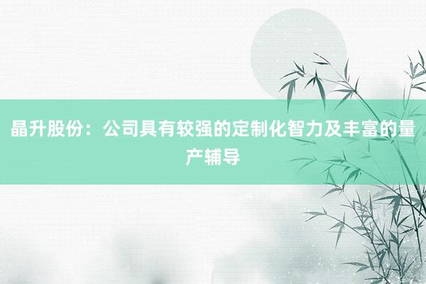 晶升股份：公司具有较强的定制化智力及丰富的量产辅导