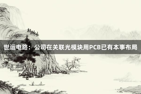 世运电路：公司在关联光模块用PCB已有本事布局