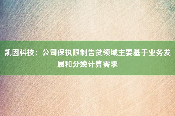 凯因科技：公司保执限制告贷领域主要基于业务发展和分娩计算需求