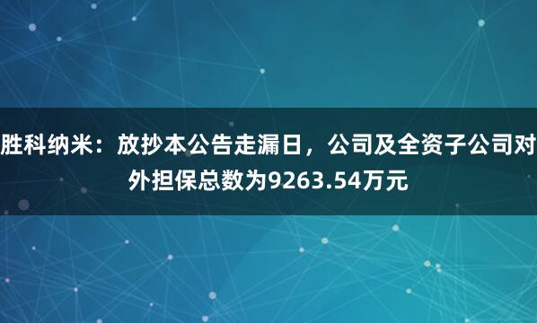 胜科纳米：放抄本公告走漏日，公司及全资子公司对外担保总数为9263.54万元