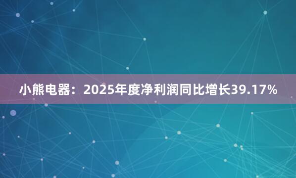 小熊电器：2025年度净利润同比增长39.17%