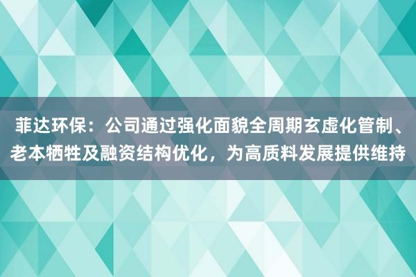 菲达环保：公司通过强化面貌全周期玄虚化管制、老本牺牲及融资结构优化，为高质料发展提供维持