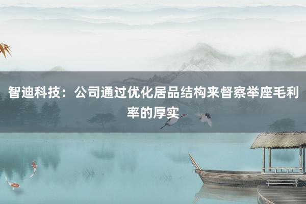 智迪科技：公司通过优化居品结构来督察举座毛利率的厚实