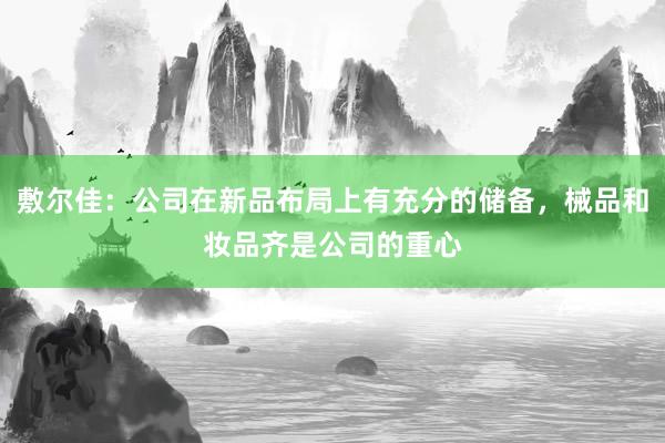 敷尔佳：公司在新品布局上有充分的储备，械品和妆品齐是公司的重心