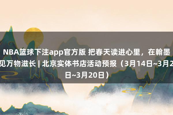 NBA篮球下注app官方版 把春天读进心里，在翰墨中碰见万物滋长 | 北京实体书店活动预报（3月14日~3月20日）