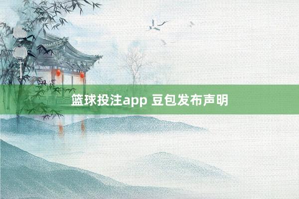 篮球投注app 豆包发布声明