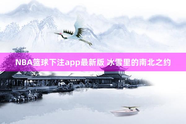NBA篮球下注app最新版 冰雪里的南北之约