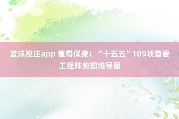篮球投注app 值得保藏！“十五五”109项首要工程阵势想维导图