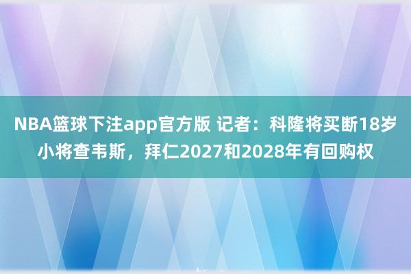 NBA篮球下注app官方版 记者：科隆将买断18岁小将查韦斯，拜仁2027和2028年有回购权