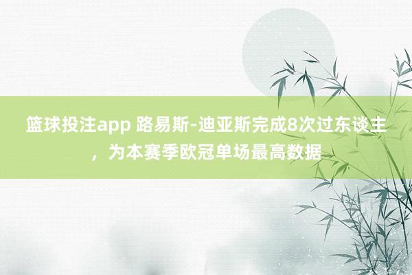 篮球投注app 路易斯-迪亚斯完成8次过东谈主，为本赛季欧冠单场最高数据