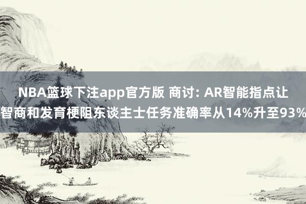 NBA篮球下注app官方版 商讨: AR智能指点让智商和发育梗阻东谈主士任务准确率从14%升至93%