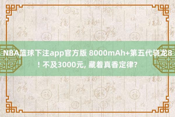 NBA篮球下注app官方版 8000mAh+第五代骁龙8! 不及3000元， 藏着真香定律?