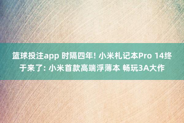 篮球投注app 时隔四年! 小米札记本Pro 14终于来了: 小米首款高端浮薄本 畅玩3A大作