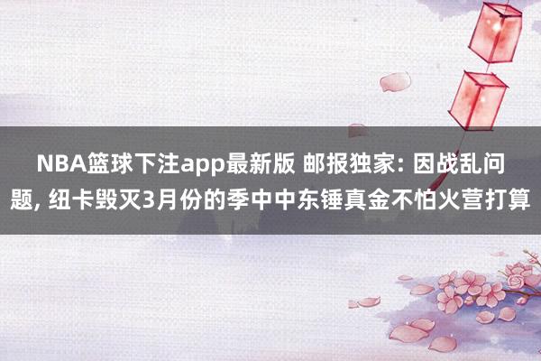 NBA篮球下注app最新版 邮报独家: 因战乱问题， 纽卡毁灭3月份的季中中东锤真金不怕火营打算