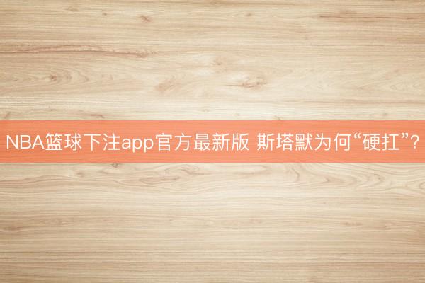 NBA篮球下注app官方最新版 斯塔默为何“硬扛”？