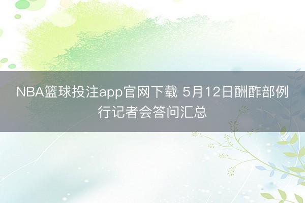 NBA篮球投注app官网下载 5月12日酬酢部例行记者会答问汇总