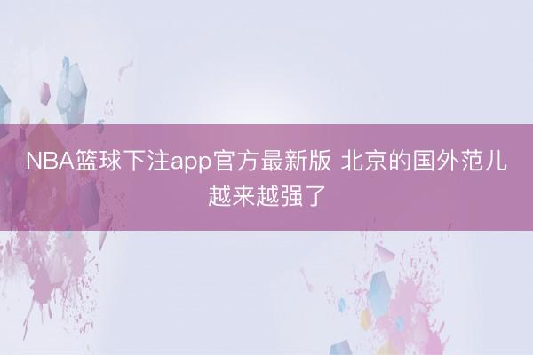 NBA篮球下注app官方最新版 北京的国外范儿越来越强了