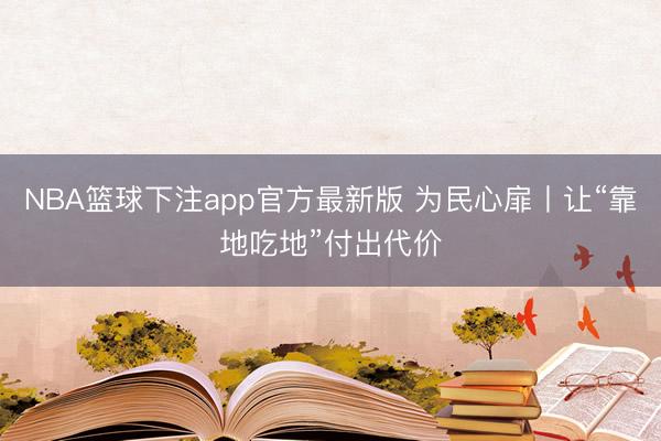 NBA篮球下注app官方最新版 为民心扉丨让“靠地吃地”付出代价