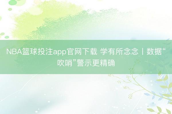 NBA篮球投注app官网下载 学有所念念丨数据“吹哨”警示更精确