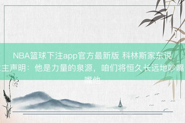 NBA篮球下注app官方最新版 科林斯家东说念主声明：他是力量的泉源，咱们将恒久长远地吵嘴他