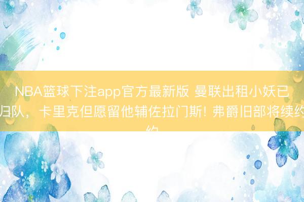 NBA篮球下注app官方最新版 曼联出租小妖已归队，卡里克但愿留他辅佐拉门斯! 弗爵旧部将续约