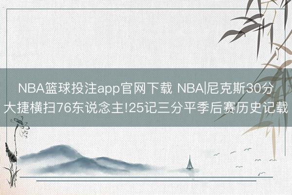 NBA篮球投注app官网下载 NBA|尼克斯30分大捷横扫76东说念主!25记三分平季后赛历史记载
