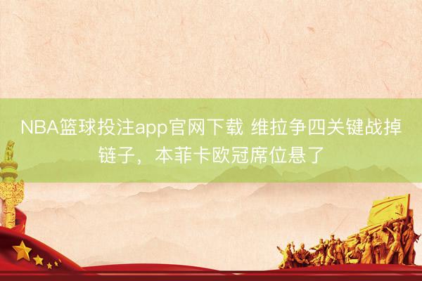 NBA篮球投注app官网下载 维拉争四关键战掉链子，本菲卡欧冠席位悬了