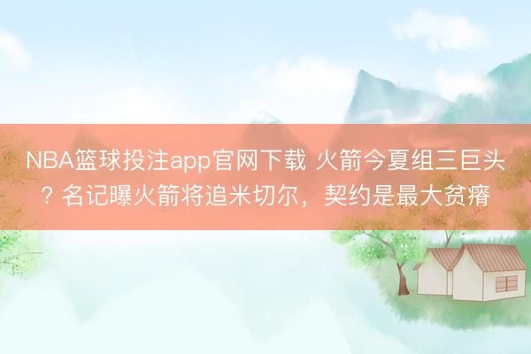 NBA篮球投注app官网下载 火箭今夏组三巨头? 名记曝火箭将追米切尔，契约是最大贫瘠