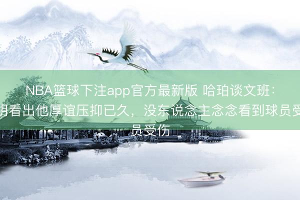 NBA篮球下注app官方最新版 哈珀谈文班：显明看出他厚谊压抑已久，没东说念主念念看到球员受伤