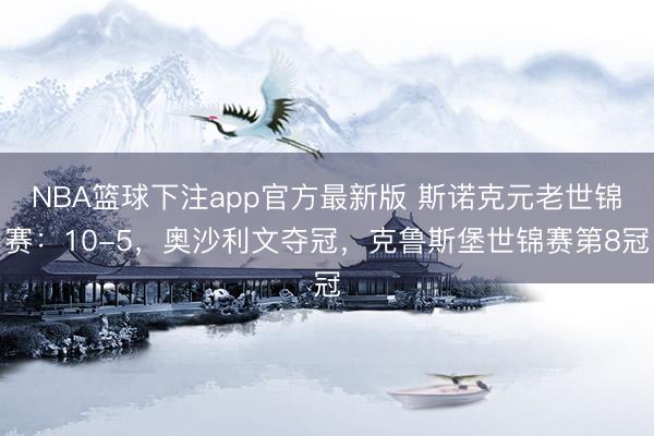 NBA篮球下注app官方最新版 斯诺克元老世锦赛：10-5，奥沙利文夺冠，克鲁斯堡世锦赛第8冠