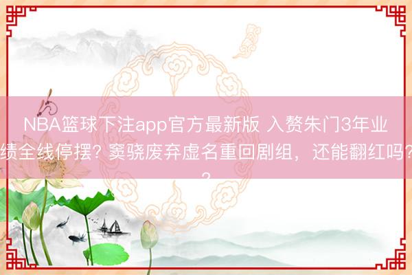 NBA篮球下注app官方最新版 入赘朱门3年业绩全线停摆? 窦骁废弃虚名重回剧组，还能翻红吗?