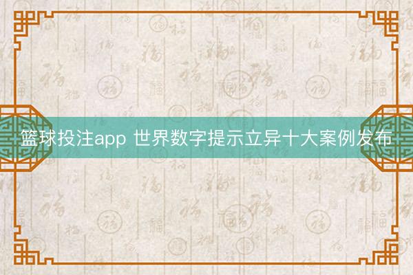 篮球投注app 世界数字提示立异十大案例发布