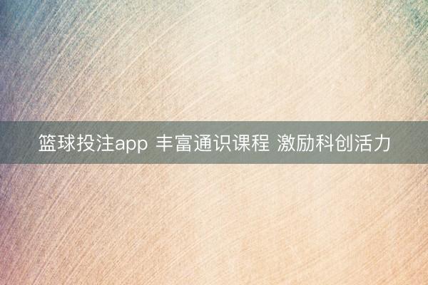 篮球投注app 丰富通识课程 激励科创活力