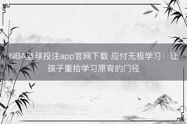 NBA篮球投注app官网下载 应付无极学习：让孩子重拾学习原宥的门径
