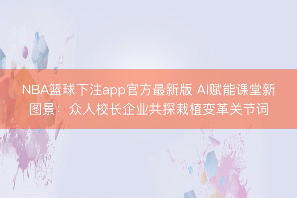 NBA篮球下注app官方最新版 AI赋能课堂新图景：众人校长企业共探栽植变革关节词