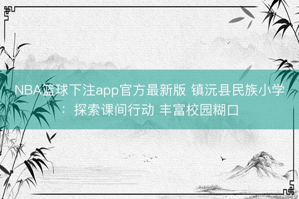 NBA篮球下注app官方最新版 镇沅县民族小学：探索课间行动 丰富校园糊口