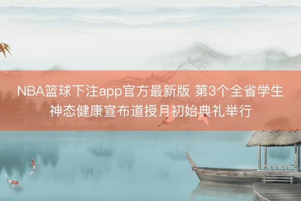 NBA篮球下注app官方最新版 第3个全省学生神态健康宣布道授月初始典礼举行