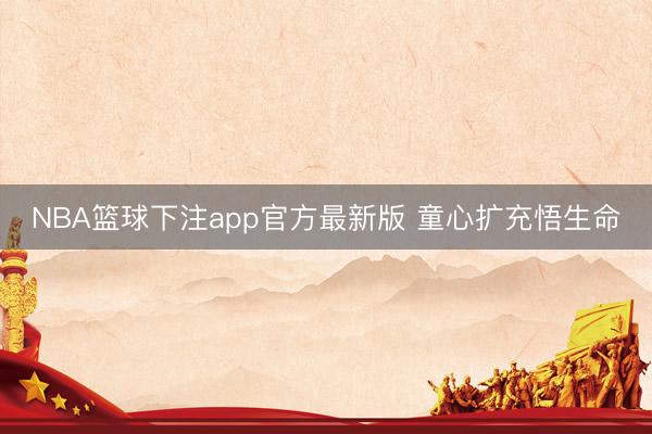 NBA篮球下注app官方最新版 童心扩充悟生命